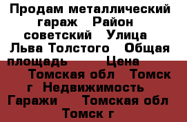 Продам металлический гараж › Район ­ советский › Улица ­ Льва Толстого › Общая площадь ­ 15 › Цена ­ 25 000 - Томская обл., Томск г. Недвижимость » Гаражи   . Томская обл.,Томск г.